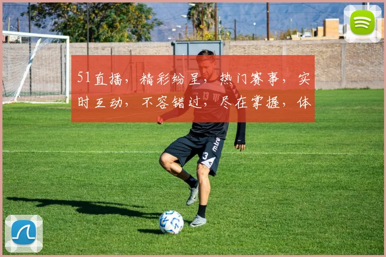 51直播，精彩纷呈，热门赛事，实时互动，不容错过，尽在掌握，体验非凡