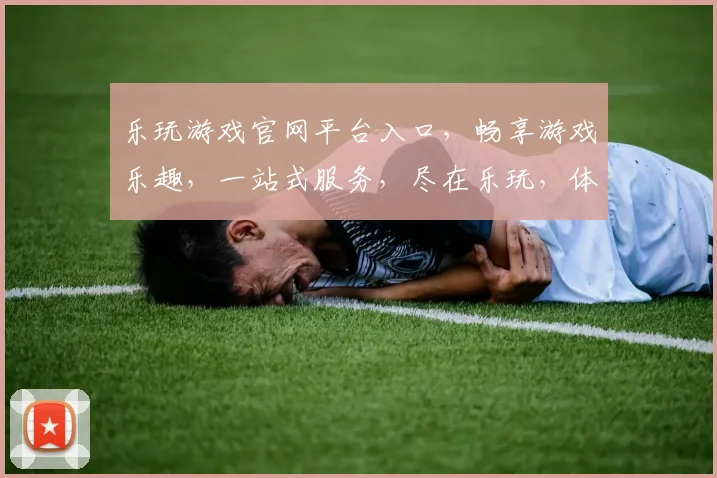 乐玩游戏官网平台入口，畅享游戏乐趣，一站式服务，尽在乐玩，体验非凡