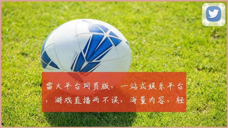 雷火平台网页版，一站式娱乐平台，游戏直播两不误，海量内容，轻松娱乐逗逗乐。