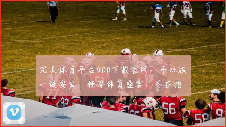 完美体育平台app下载官网，手机版一键安装，畅享体育盛宴，尽在指尖
