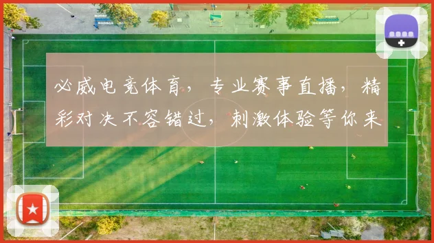 必威电竞体育，专业赛事直播，精彩对决不容错过，刺激体验等你来