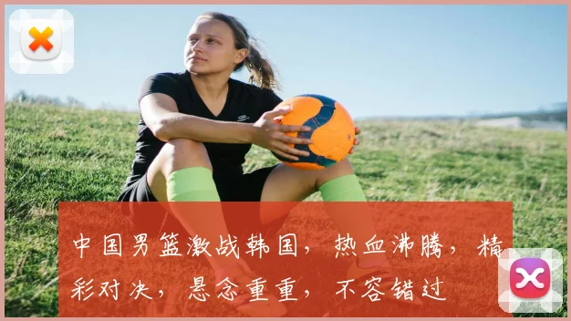 中国男篮激战韩国，热血沸腾，精彩对决，悬念重重，不容错过