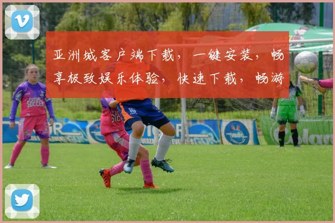 亚洲城客户端下载，一键安装，畅享极致娱乐体验，快速下载，畅游无阻，必看攻略